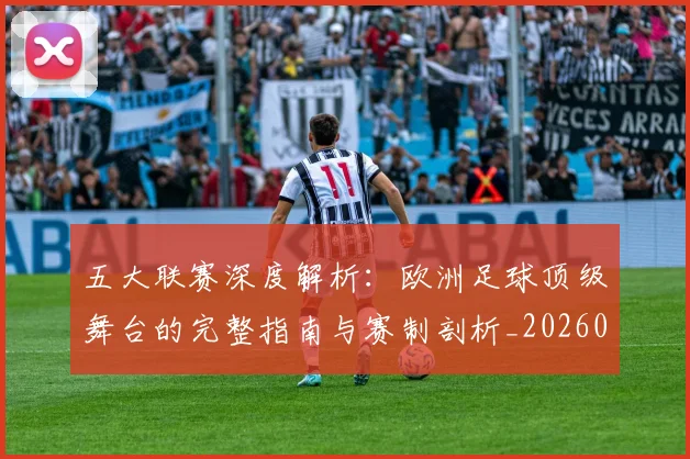 五大联赛深度解析：欧洲足球顶级舞台的完整指南与赛制剖析_20260611141740