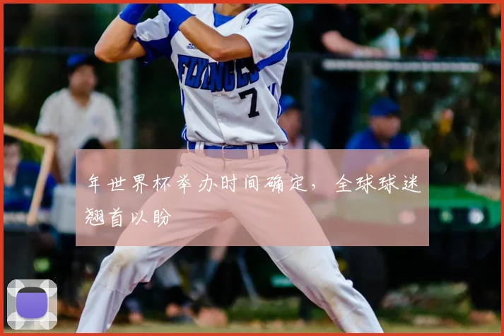 年世界杯举办时间确定,全球球迷翘首以盼