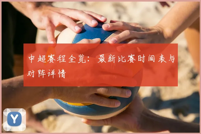 中超赛程全览：最新比赛时间表与对阵详情