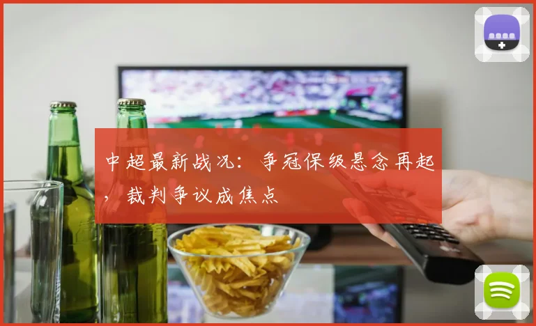 中超最新战况:争冠保级悬念再起,裁判争议成焦点