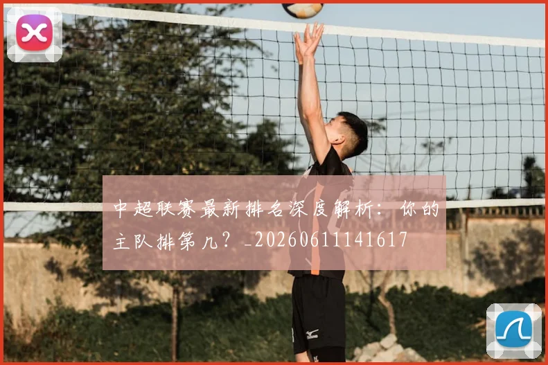 中超联赛最新排名深度解析：你的主队排第几？_20260611141617