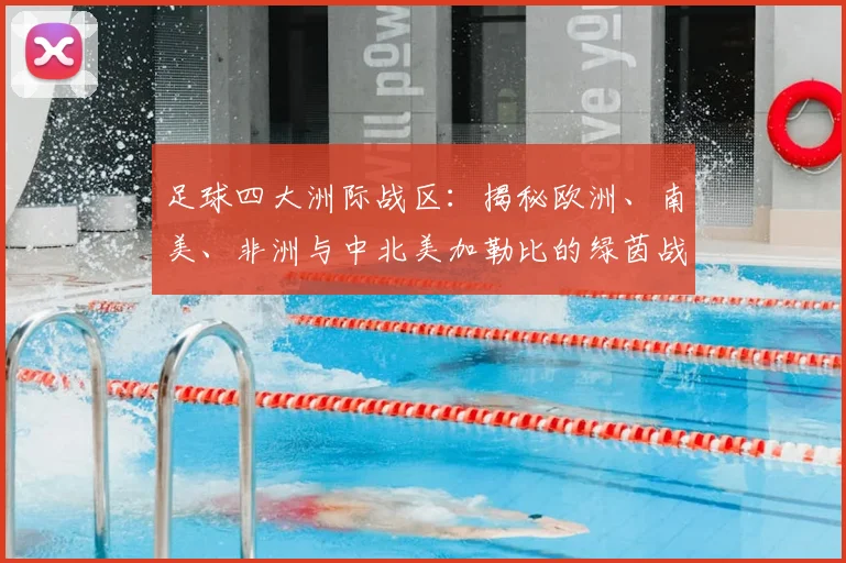 足球四大洲际战区：揭秘欧洲、南美、非洲与中北美加勒比的绿茵战场