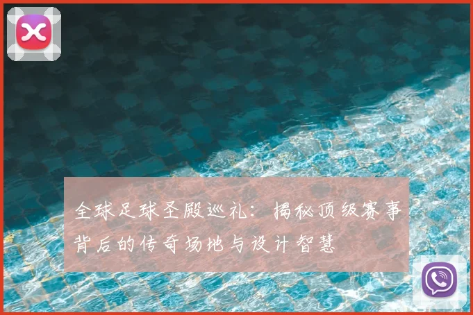 全球足球圣殿巡礼：揭秘顶级赛事背后的传奇场地与设计智慧