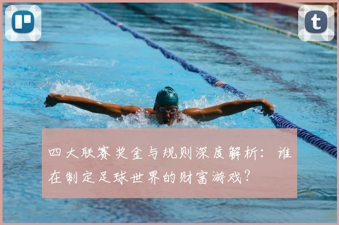 四大联赛奖金与规则深度解析：谁在制定足球世界的财富游戏？