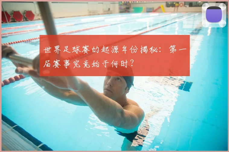 世界足球赛的起源年份揭秘:第一届赛事究竟始于何时?