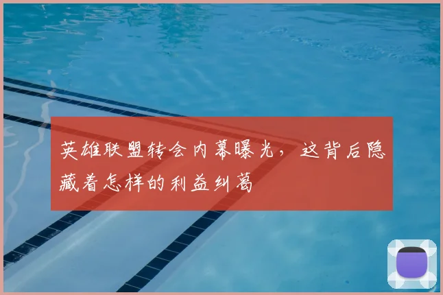 英雄联盟转会内幕曝光，这背后隐藏着怎样的利益纠葛