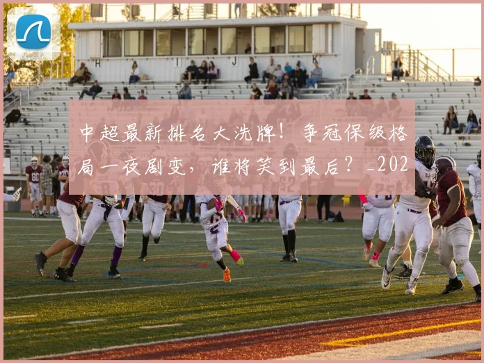 中超最新排名大洗牌！争冠保级格局一夜剧变，谁将笑到最后？_20260610190406